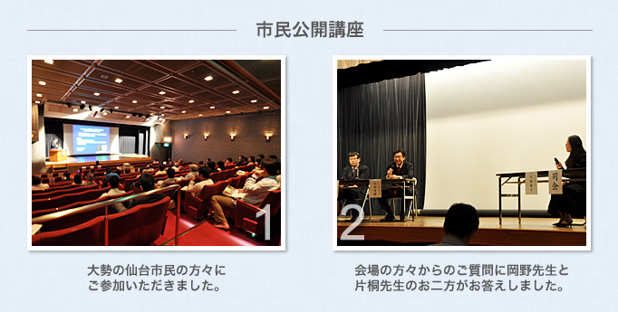 （市民公開講座）1.大勢の仙台市民の方々にご参加いただきました。2.会場の方々からのご質問に岡野先生と片桐先生のお二方がお答えしました。